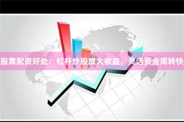 股票配资好处：杠杆炒股放大收益，灵活资金周转快