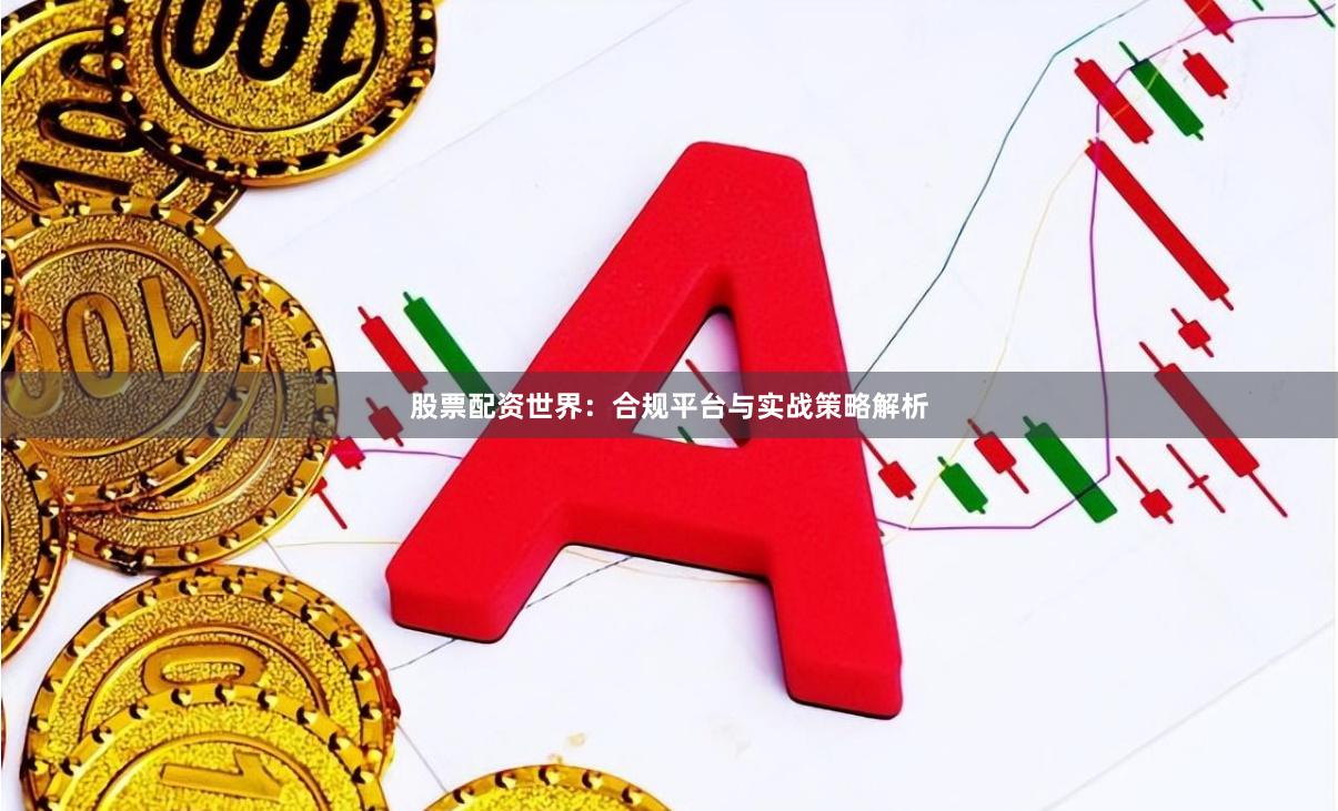 股票配资世界：合规平台与实战策略解析