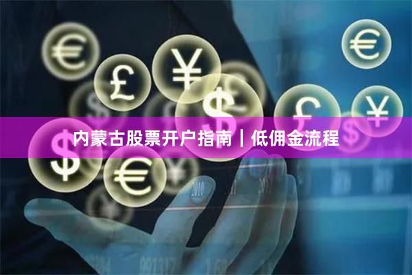 内蒙古股票开户指南｜低佣金流程