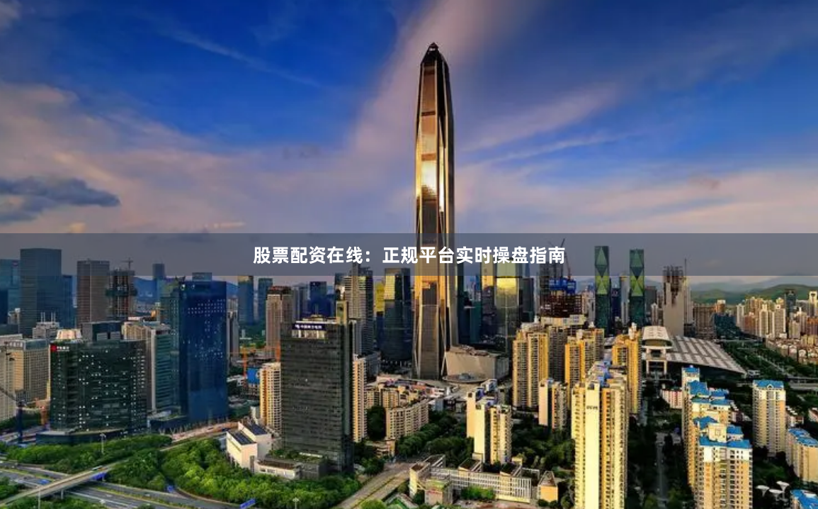 股票配资在线：正规平台实时操盘指南