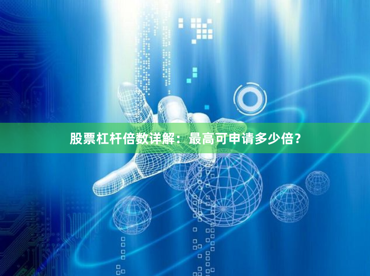 股票杠杆倍数详解：最高可申请多少倍？