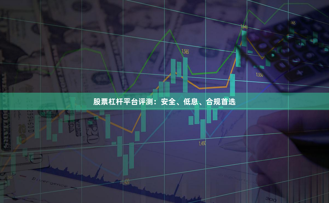 股票杠杆平台评测：安全、低息、合规首选