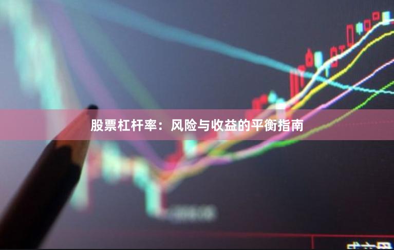 股票杠杆率：风险与收益的平衡指南