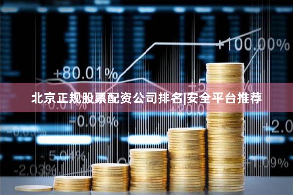 北京正规股票配资公司排名|安全平台推荐