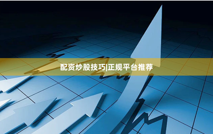 配资炒股技巧|正规平台推荐