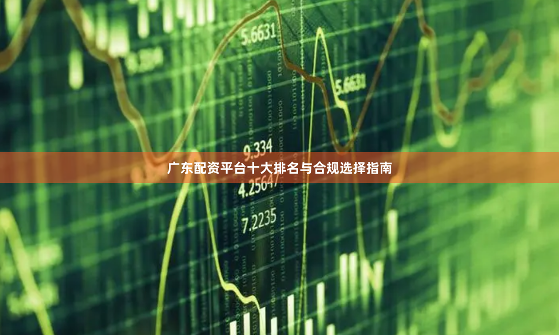 广东配资平台十大排名与合规选择指南