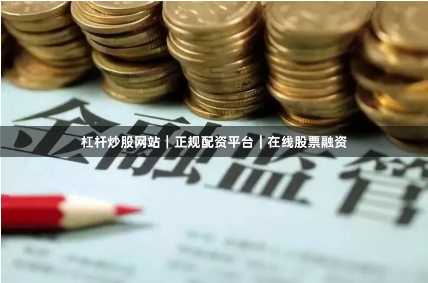 杠杆炒股网站｜正规配资平台｜在线股票融资