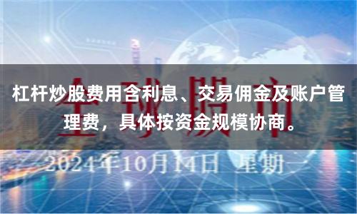 杠杆炒股费用含利息、交易佣金及账户管理费，具体按资金规模协商。