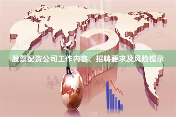 股票配资公司工作内容、招聘要求及风险提示