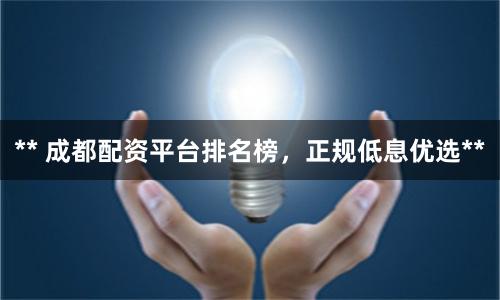 ** 成都配资平台排名榜，正规低息优选**