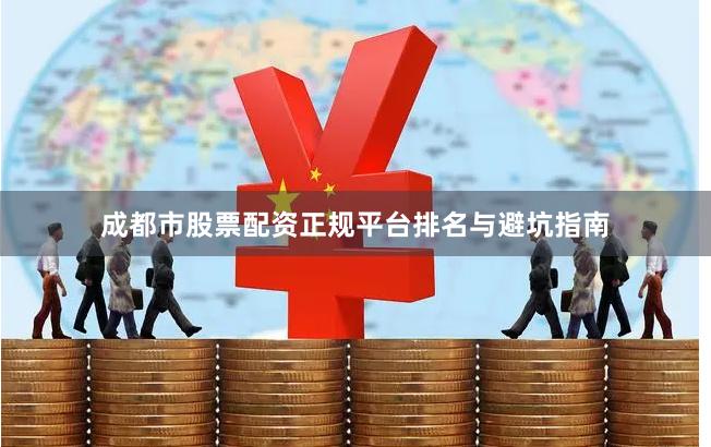 成都市股票配资正规平台排名与避坑指南