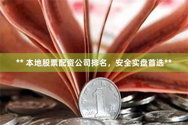 ** 本地股票配资公司排名，安全实盘首选**