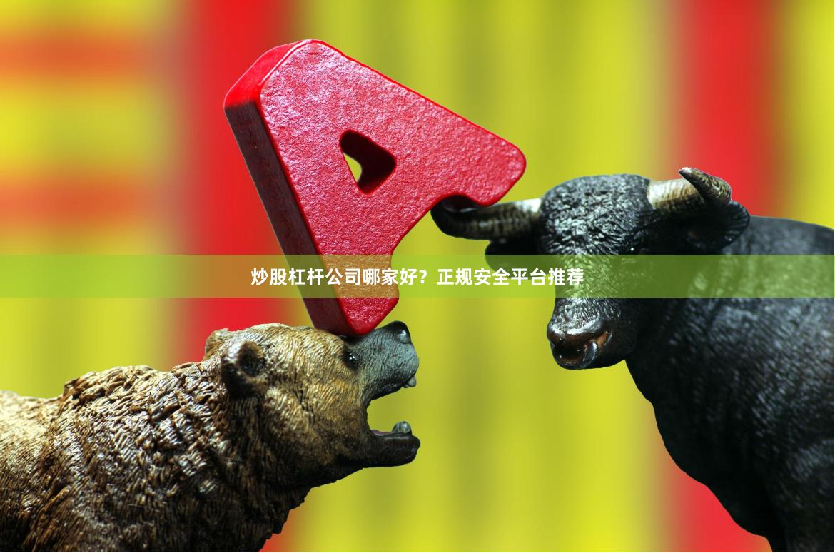 炒股杠杆公司哪家好？正规安全平台推荐
