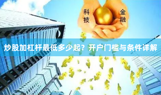 炒股加杠杆最低多少起？开户门槛与条件详解