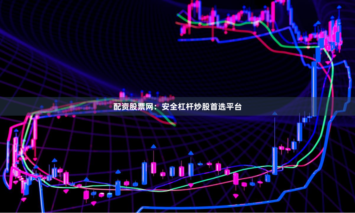 配资股票网：安全杠杆炒股首选平台