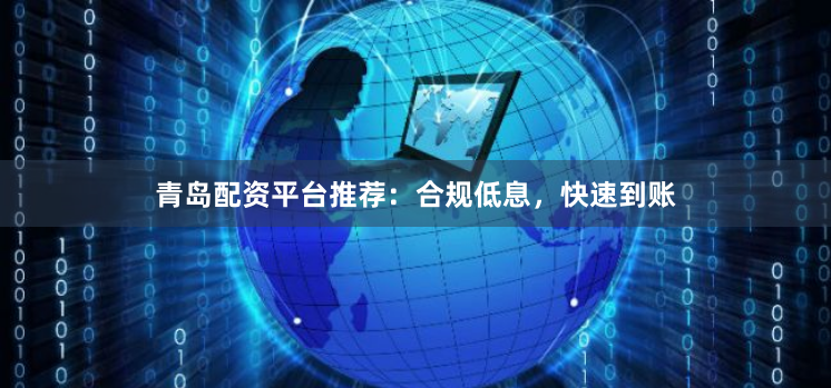 青岛配资平台推荐:合规低息,快速到账
